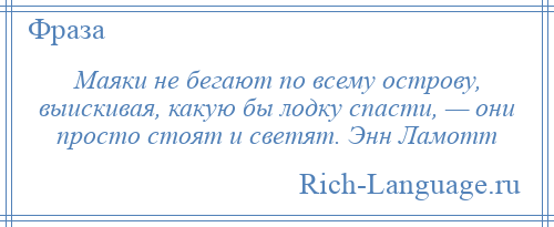 
    Маяки не бегают по всему острову, выискивая, какую бы лодку спасти, — они просто стоят и светят. Энн Ламотт