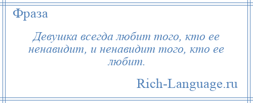 
    Девушка всегда любит того, кто ее ненавидит, и ненавидит того, кто ее любит.