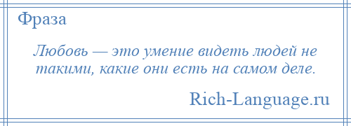 
    Любовь — это умение видеть людей не такими, какие они есть на самом деле.