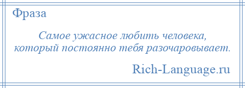 
    Самое ужасное любить человека, который постоянно тебя разочаровывает.