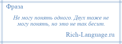 
    Не могу понять одного. Двух тоже не могу понять, но это не так бесит.