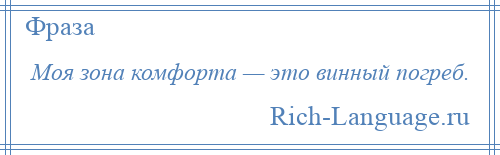 
    Моя зона комфорта — это винный погреб.