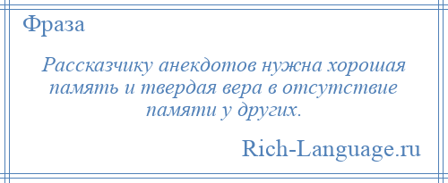 
    Рассказчику анекдотов нужна хорошая память и твердая вера в отсутствие памяти у других.