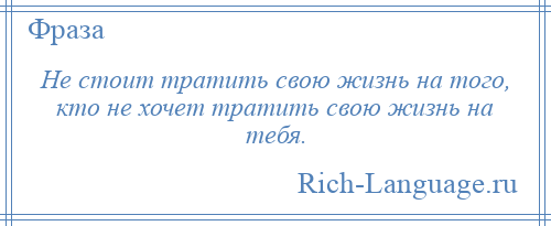 
    Не стоит тратить свою жизнь на того, кто не хочет тратить свою жизнь на тебя.