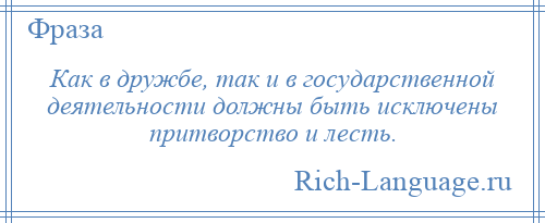 
    Как в дружбе, так и в государственной деятельности должны быть исключены притворство и лесть.