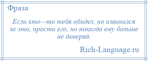 
    Если кто—то тебя обидел, но извинился за это, прости его, но никогда ему больше не доверяй.