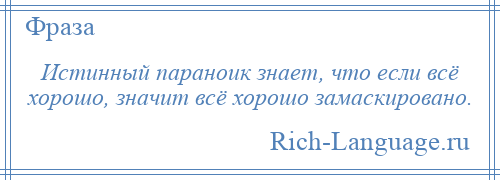 
    Истинный параноик знает, что если всё хорошо, значит всё хорошо замаскировано.