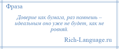
    Доверие как бумага, раз помнешь – идеальным оно уже не будет, как не ровняй.