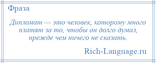 
    Дипломат — это человек, которому много платят за то, чтобы он долго думал, прежде чем ничего не сказать.