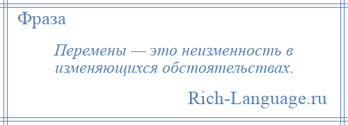 
    Перемены — это неизменность в изменяющихся обстоятельствах.