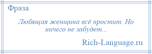 
    Любящая женщина всё простит. Но ничего не забудет...