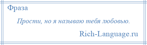 
    Прости, но я называю тебя любовью.