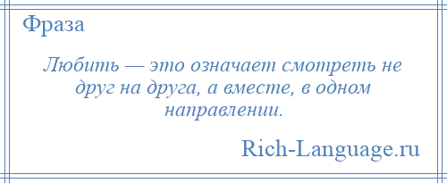 
    Любить — это означает смотреть не друг на друга, а вместе, в одном направлении.