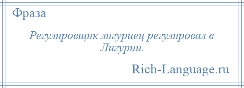 
    Регулировщик лигуриец регулировал в Лигурии.