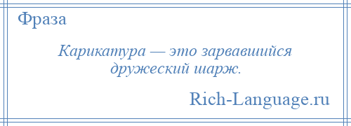 
    Карикатура — это зарвавшийся дружеский шарж.