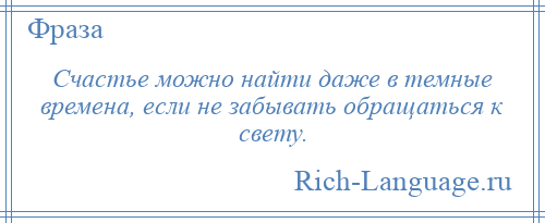 
    Счастье можно найти даже в темные времена, если не забывать обращаться к свету.