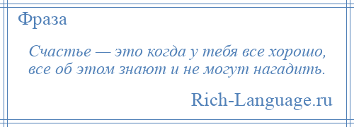 
    Счастье — это когда у тебя все хорошо, все об этом знают и не могут нагадить.