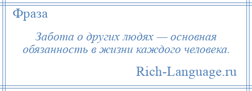 
    Забота о других людях — основная обязанность в жизни каждого человека.