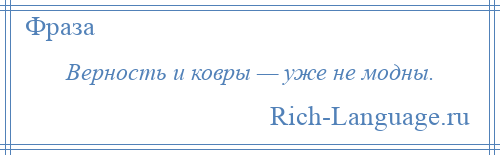 
    Верность и ковры — уже не модны.