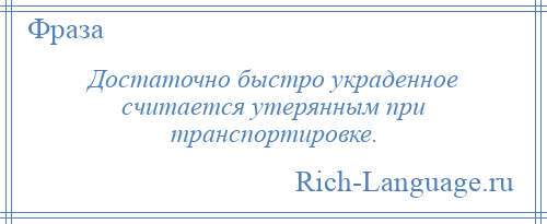 
    Достаточно быстро украденное считается утерянным при транспортировке.