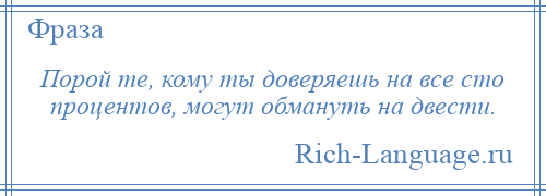 
    Порой те, кому ты доверяешь на все сто процентов, могут обмануть на двести.
