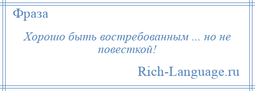 
    Хорошо быть востребованным ... но не повесткой!