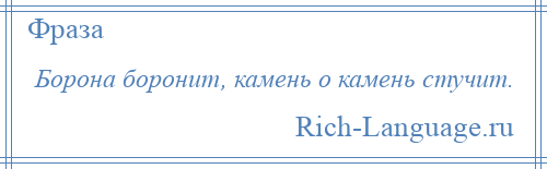 
    Борона боронит, камень о камень стучит.