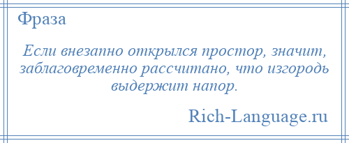 
    Если внезапно открылся простор, значит, заблаговременно рассчитано, что изгородь выдержит напор.
