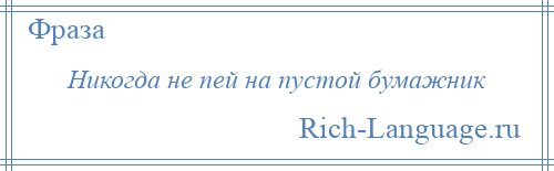 
    Никогда не пей на пустой бумажник