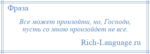 
    Все может произойти, но, Господи, пусть со мною произойдет не все.
