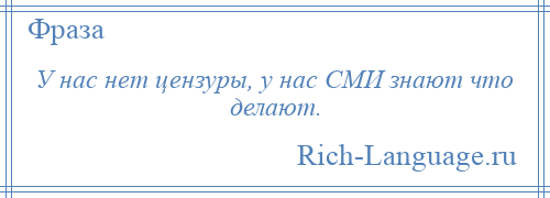 
    У нас нет цензуры, у нас СМИ знают что делают.