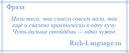 
    Мало того, что своего совсем мало, так ещё и свалено практически в одну кучу. Чуть дальше отойдёшь — одно чужое.