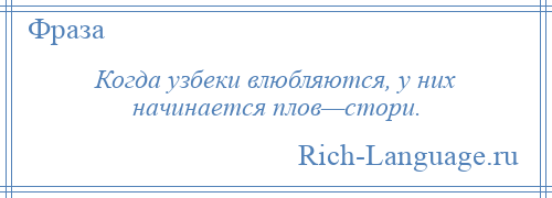 
    Когда узбеки влюбляются, у них начинается плов—стори.