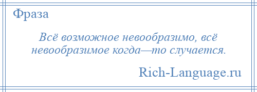 
    Всё возможное невообразимо, всё невообразимое когда—то случается.