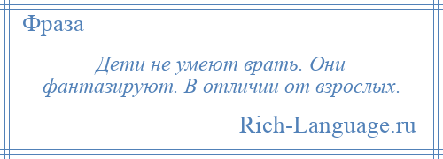 
    Дети не умеют врать. Они фантазируют. В отличии от взрослых.