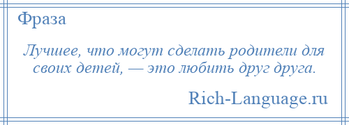 
    Лучшее, что могут сделать родители для своих детей, — это любить друг друга.