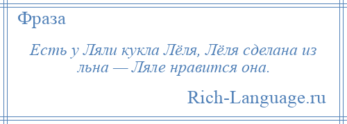 
    Есть у Ляли кукла Лёля, Лёля сделана из льна — Ляле нравится она.