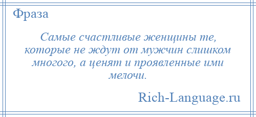 
    Самые счастливые женщины те, которые не ждут от мужчин слишком многого, а ценят и проявленные ими мелочи.