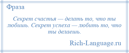 
    Секрет счастья — делать то, что ты любишь. Секрет успеха — любить то, что ты делаешь.