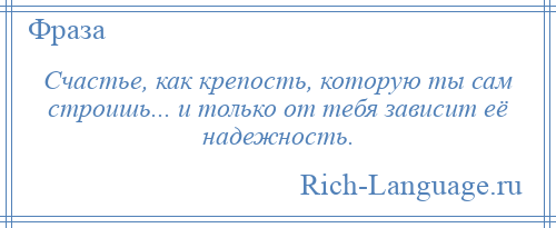 
    Счастье, как крепость, которую ты сам строишь... и только от тебя зависит её надежность.