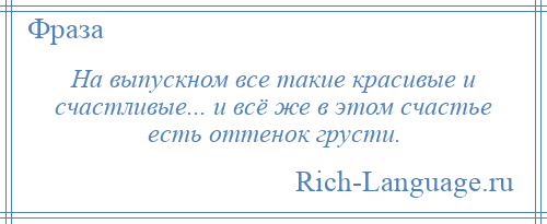 
    На выпускном все такие красивые и счастливые... и всё же в этом счастье есть оттенок грусти.