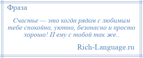 
    Счастье — это когда рядом с любимым тебе спокойно, уютно, безопасно и просто хорошо! И ему с тобой так же..