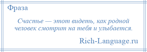 
    Счастье — этот видеть, как родной человек смотрит на тебя и улыбается.
