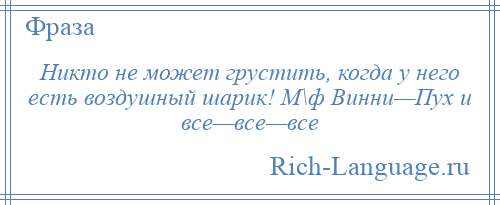 
    Никто не может грустить, когда у него есть воздушный шарик! М\ф Винни—Пух и все—все—все