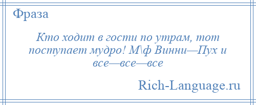 
    Кто ходит в гости по утрам, тот поступает мудро! М\ф Винни—Пух и все—все—все