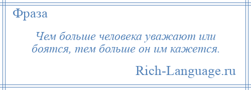 
    Чем больше человека уважают или боятся, тем больше он им кажется.