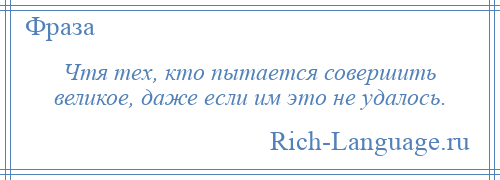 
    Чтя тех, кто пытается совершить великое, даже если им это не удалось.