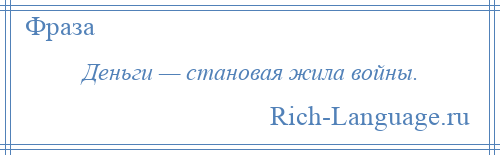 
    Деньги — становая жила войны.