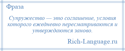 
    Супружество — это соглашение, условия которого ежедневно пересматриваются и утверждаются заново.
