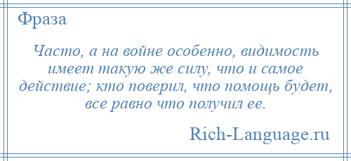 
    Часто, а на войне особенно, видимость имеет такую же силу, что и самое действие; кто поверил, что помощь будет, все равно что получил ее.